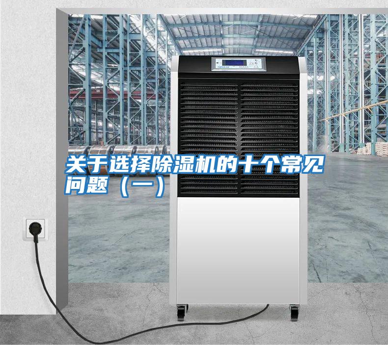 關(guān)于選擇除濕機(jī)的十個(gè)常見(jiàn)問(wèn)題(一)