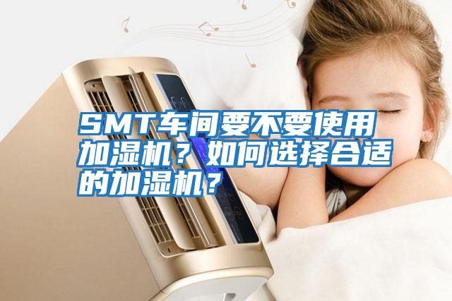 SMT車間要不要使用加濕機？如何選擇合適的加濕機？
