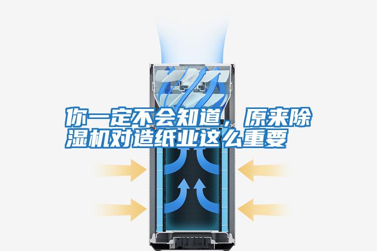 你一定不會知道，原來除濕機對造紙業這么重要