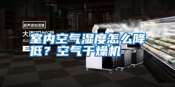 室內空氣濕度怎么降低？空氣干燥機