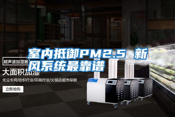 室內(nèi)抵御PM2.5 新風系統(tǒng)最靠譜