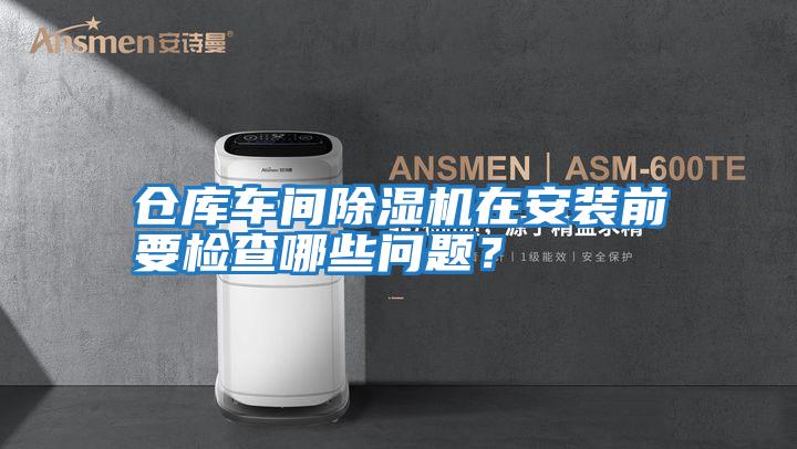 倉庫車間除濕機在安裝前要檢查哪些問題？