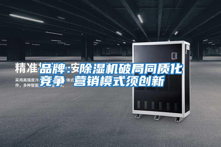 品牌：除濕機破局同質化競爭 營銷模式須創新