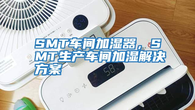 SMT車間加濕器,SMT生產(chǎn)車間加濕解決方案