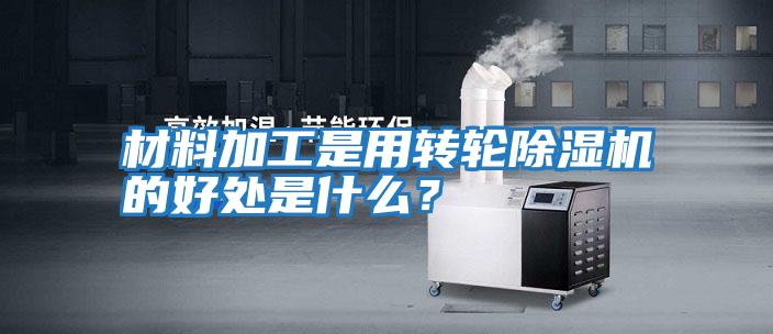 材料加工是用轉(zhuǎn)輪除濕機的好處是什么？