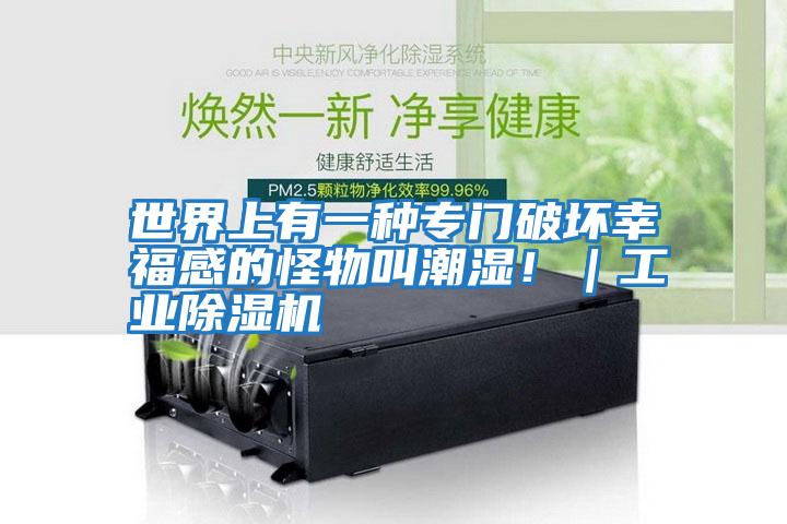 世界上有一種專門破壞幸福感的怪物叫潮濕!|工業(yè)除濕機(jī)