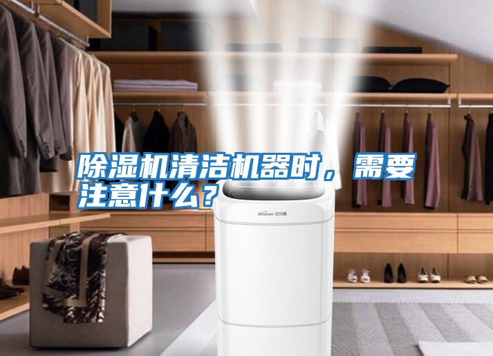 除濕機清潔機器時,需要注意什么?