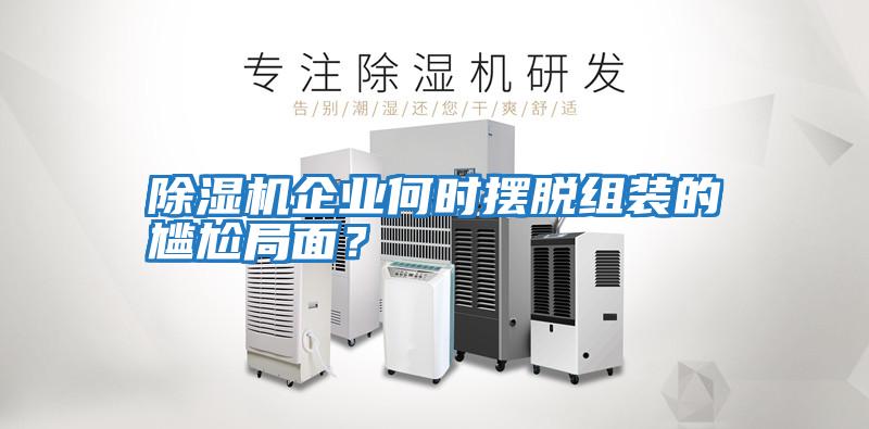除濕機(jī)企業(yè)何時擺脫組裝的尷尬局面？