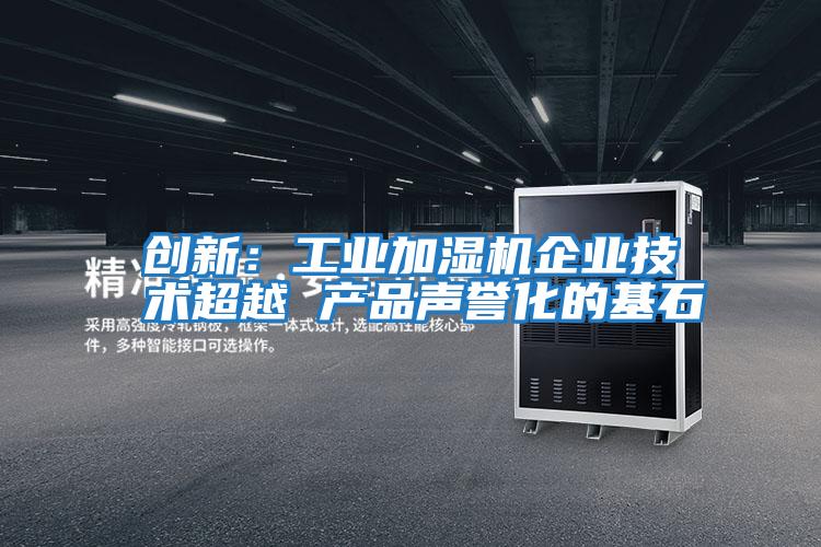 創(chuàng)新:工業(yè)加濕機(jī)企業(yè)技術(shù)超越 產(chǎn)品聲譽(yù)化的基石