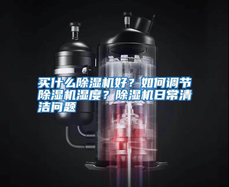 買什么除濕機好？如何調節除濕機濕度？除濕機日常清潔問題