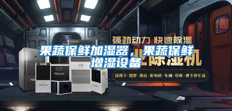 果蔬保鮮加濕器，果蔬保鮮增濕設備