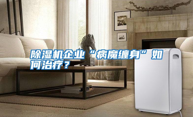 除濕機(jī)企業(yè)“病魔纏身”如何治療？