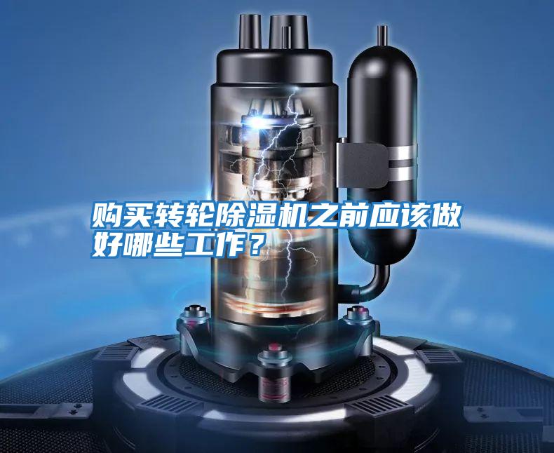 購買轉(zhuǎn)輪除濕機(jī)之前應(yīng)該做好哪些工作？