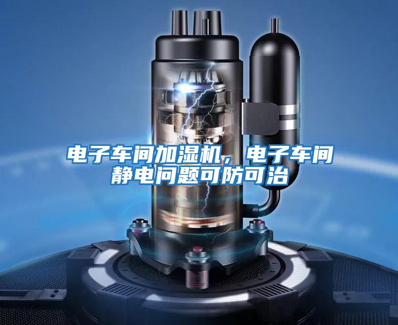 電子車(chē)間加濕機(jī)，電子車(chē)間靜電問(wèn)題可防可治