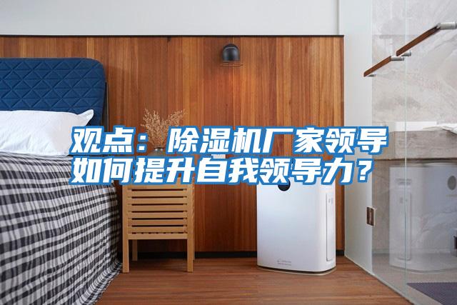 觀點：除濕機廠家領導如何提升自我領導力？