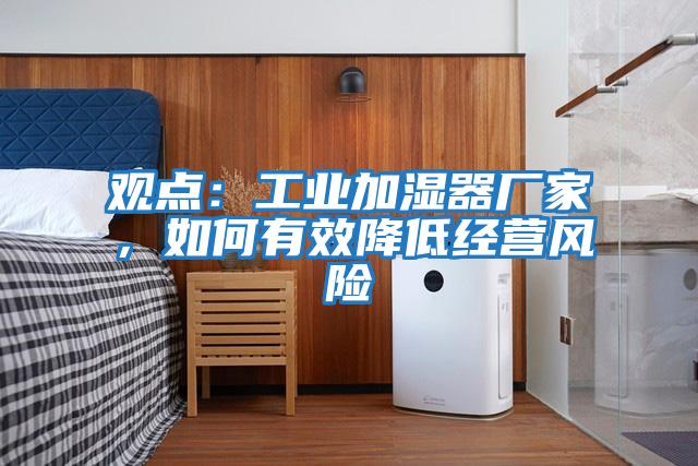 觀點：工業加濕器廠家，如何有效降低經營風險