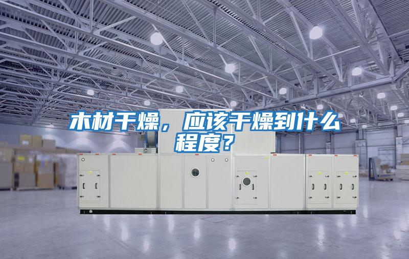 木材干燥，應該干燥到什么程度？