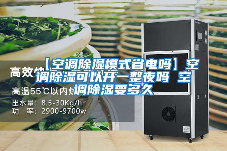【空調(diào)除濕模式省電嗎】空調(diào)除濕可以開(kāi)一整夜嗎 空調(diào)除濕要多久