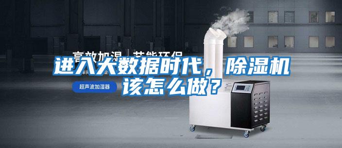 進入大數據時代,除濕機該怎么做?