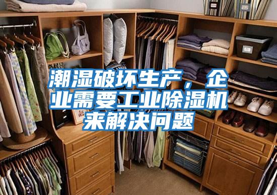 潮濕破壞生產(chǎn)，企業(yè)需要工業(yè)除濕機(jī)來解決問題