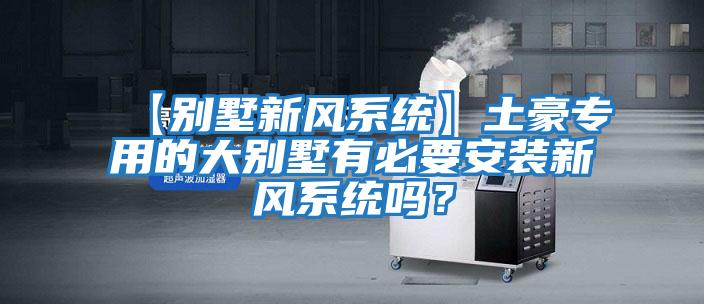 【別墅新風系統(tǒng)】土豪專用的大別墅有必要安裝新風系統(tǒng)嗎？