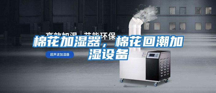 棉花加濕器,棉花回潮加濕設備