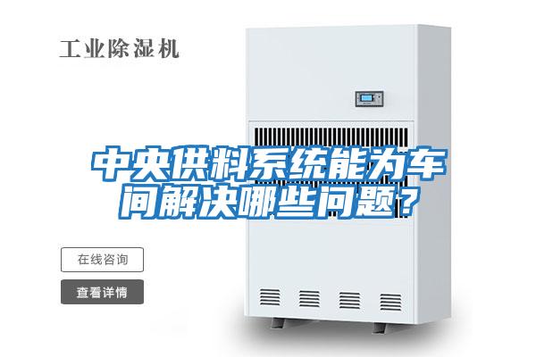 中央供料系統能為車間解決哪些問題？