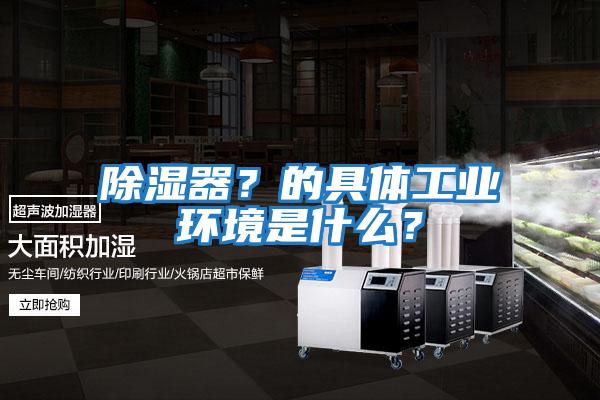 除濕器？的具體工業環境是什么？