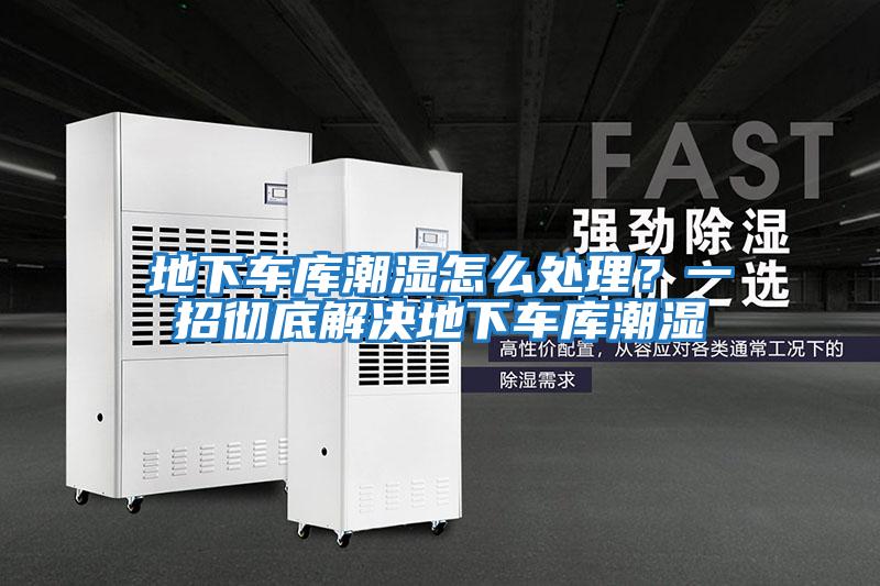 地下車庫潮濕怎么處理?一招徹底解決地下車庫潮濕