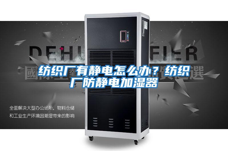 紡織廠有靜電怎么辦？紡織廠防靜電加濕器