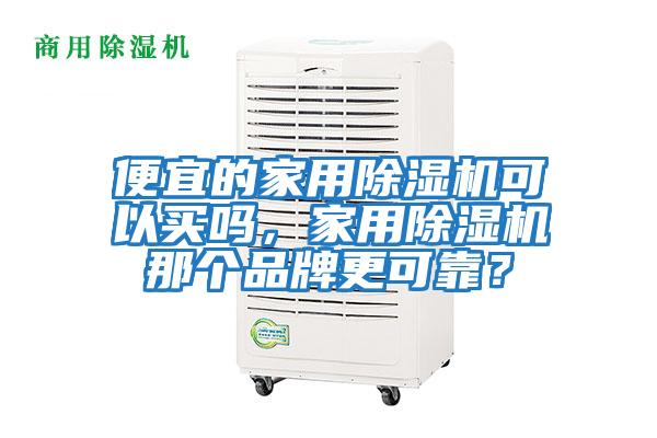 便宜的家用除濕機(jī)可以買(mǎi)嗎，家用除濕機(jī)那個(gè)品牌更可靠？