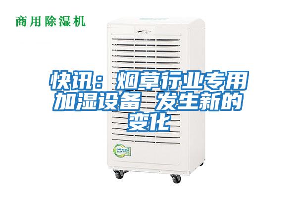 快訊:煙草行業(yè)專用加濕設(shè)備 發(fā)生新的變化