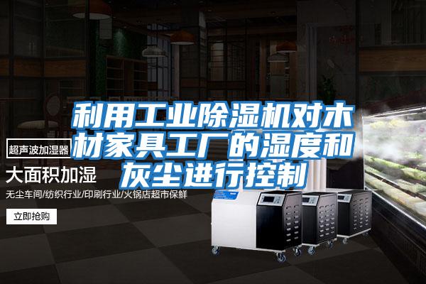 利用工業除濕機對木材家具工廠的濕度和灰塵進行控制