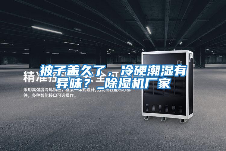 被子蓋久了，冷硬潮濕有異味？_除濕機廠家