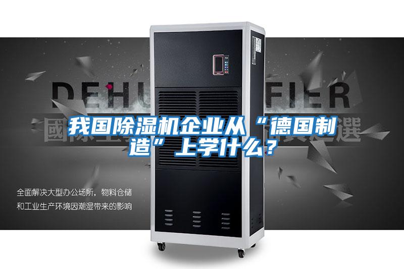 我國除濕機企業從“德國制造”上學什么？