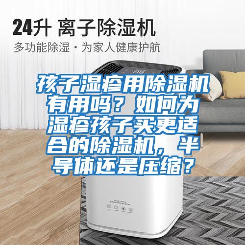 孩子濕疹用除濕機有用嗎？如何為濕疹孩子買更適合的除濕機，半導(dǎo)體還是壓縮？