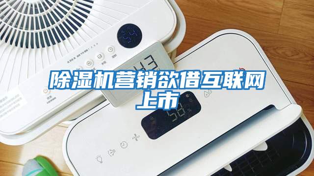 除濕機營銷欲借互聯網上市