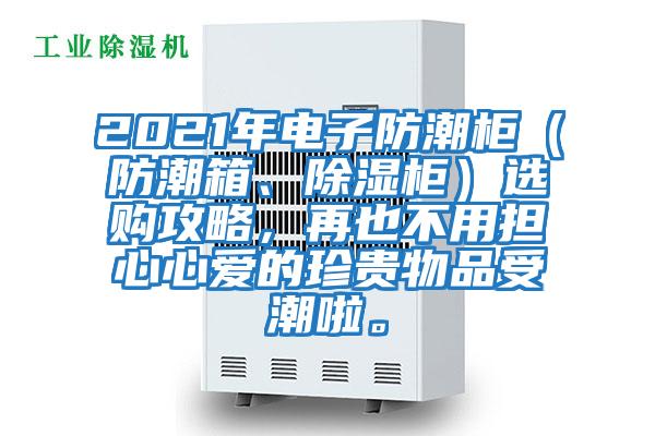 2021年電子防潮柜（防潮箱、除濕柜）選購(gòu)攻略，再也不用擔(dān)心心愛(ài)的珍貴物品受潮啦。