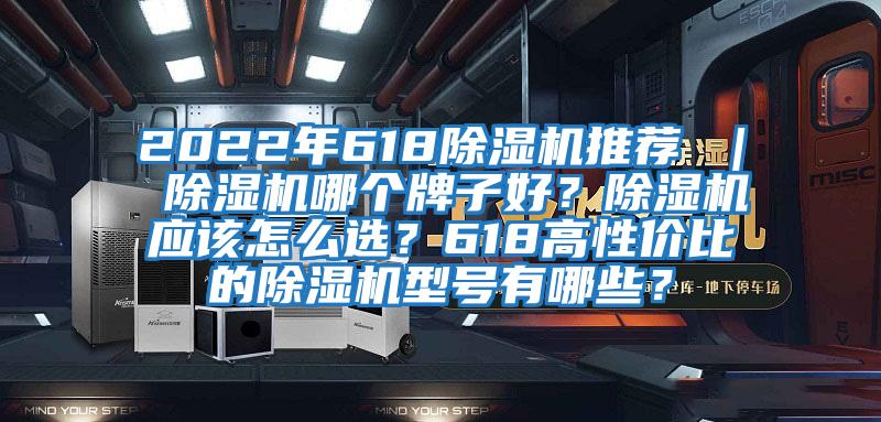 2022年618除濕機推薦 ｜ 除濕機哪個牌子好？除濕機應(yīng)該怎么選？618高性價比的除濕機型號有哪些？