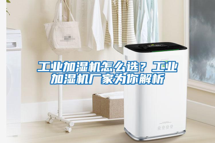工業加濕機怎么選？工業加濕機廠家為你解析