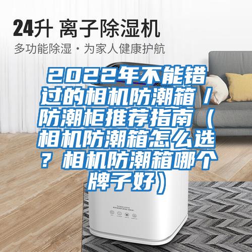 2022年不能錯過的相機防潮箱／防潮柜推薦指南（相機防潮箱怎么選？相機防潮箱哪個牌子好）