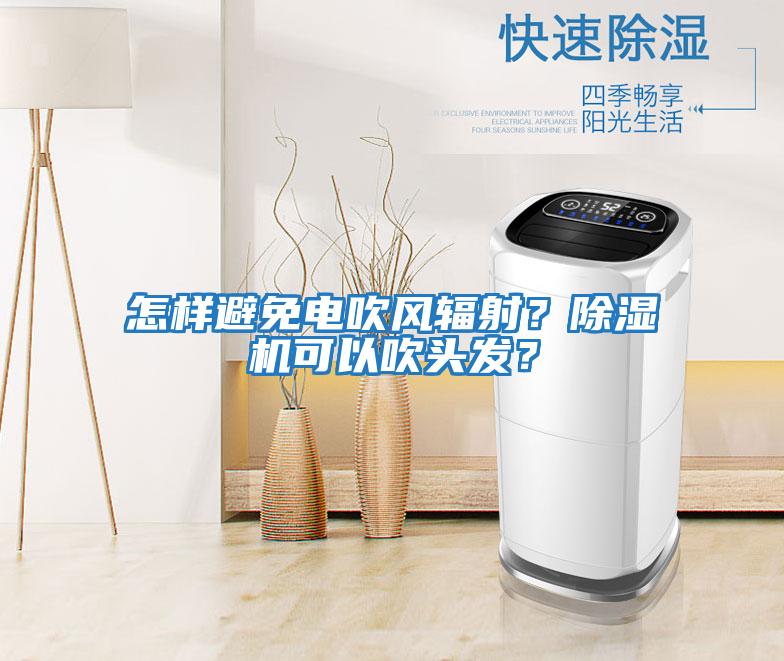 怎樣避免電吹風(fēng)輻射？除濕機(jī)可以吹頭發(fā)？