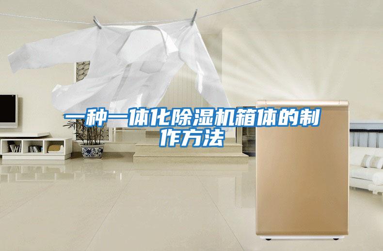 一種一體化除濕機箱體的制作方法