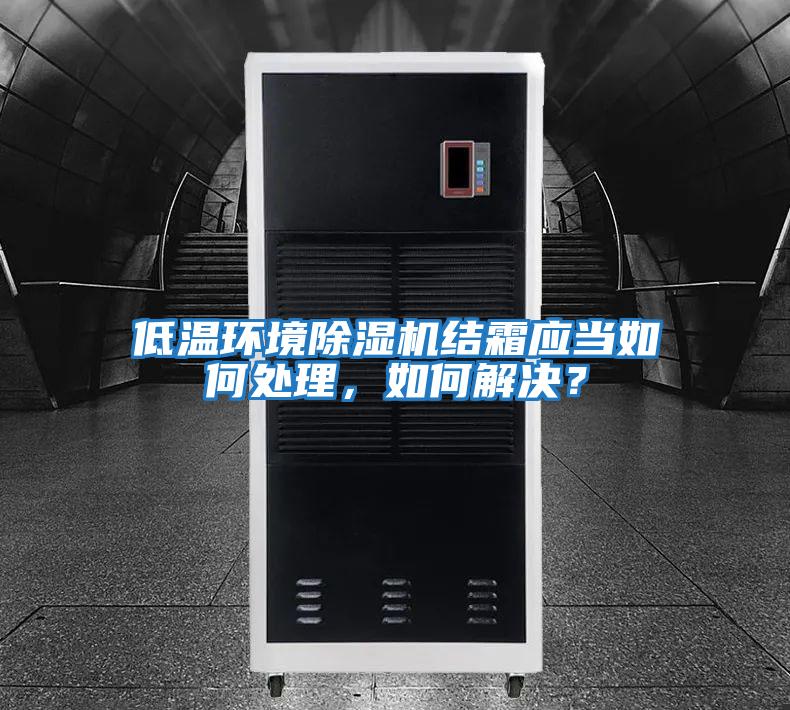 低溫環境除濕機結霜應當如何處理，如何解決？