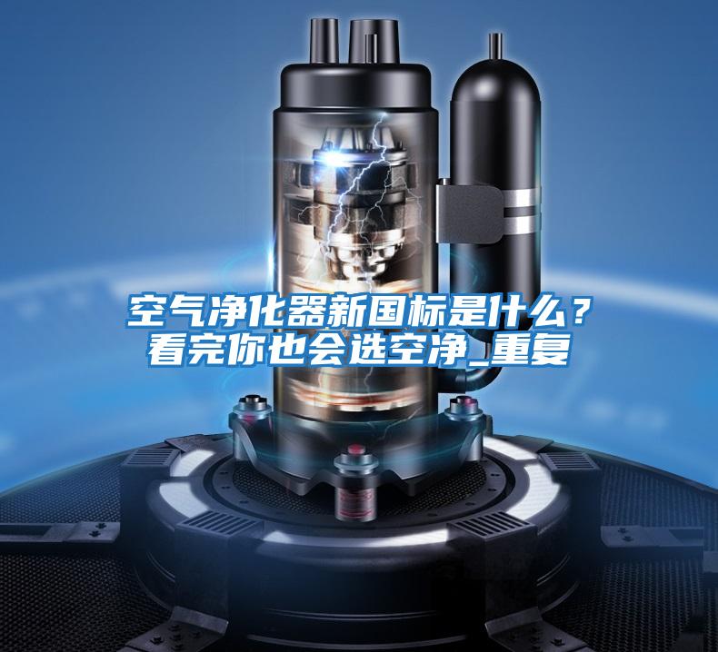 空氣凈化器新國標是什么？看完你也會選空凈_重復