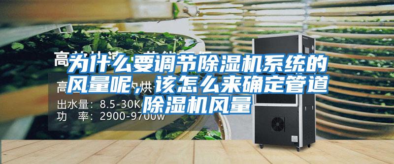 為什么要調(diào)節(jié)除濕機(jī)系統(tǒng)的風(fēng)量呢，該怎么來確定管道除濕機(jī)風(fēng)量