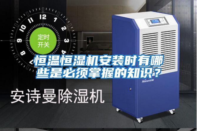 恒溫恒濕機(jī)安裝時有哪些是必須掌握的知識？