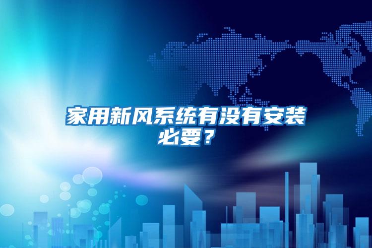 家用新風系統(tǒng)有沒有安裝必要?