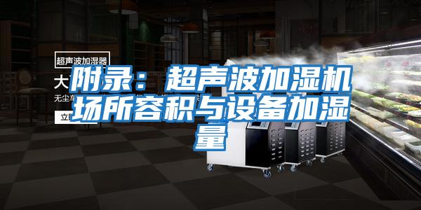 附錄:超聲波加濕機(jī)場(chǎng)所容積與設(shè)備加濕量