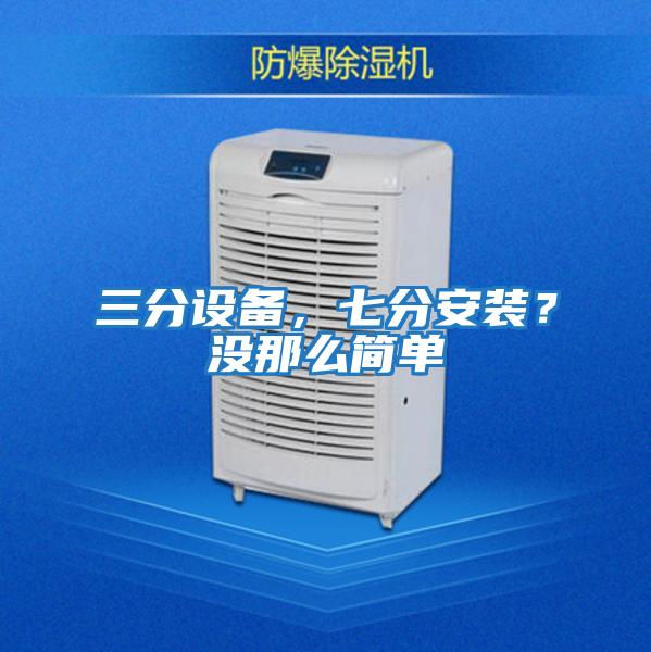 三分設(shè)備,七分安裝?沒那么簡單